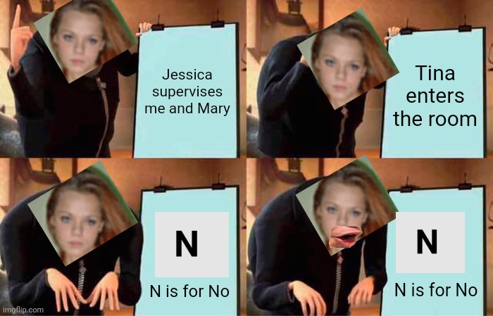 Natalie (8) gets interrupted by Tina (16). All of the $1000 is out of stock | Jessica supervises me and Mary; Tina enters the room; N is for No; N is for No | image tagged in memes,gru's plan,pop up school | made w/ Imgflip meme maker