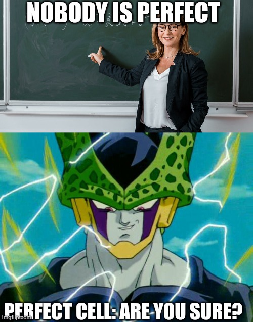 Perfect Cell | NOBODY IS PERFECT; PERFECT CELL: ARE YOU SURE? | image tagged in dragon ball z perfect cell | made w/ Imgflip meme maker