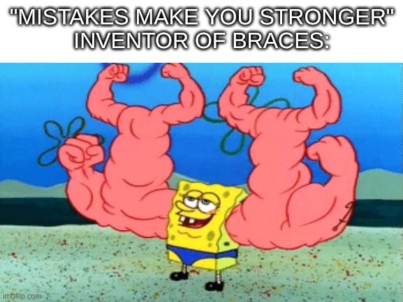 Mistakes make you stronger: the sequel | "MISTAKES MAKE YOU STRONGER"
INVENTOR OF BRACES: | image tagged in spongebob | made w/ Imgflip meme maker