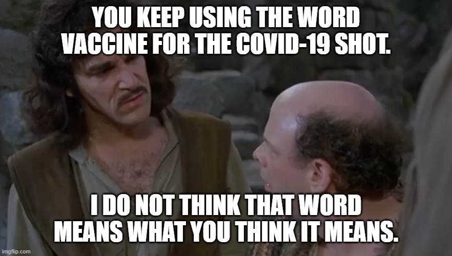 That word vaccine | YOU KEEP USING THE WORD VACCINE FOR THE COVID-19 SHOT. I DO NOT THINK THAT WORD MEANS WHAT YOU THINK IT MEANS. | image tagged in you keep using that word | made w/ Imgflip meme maker