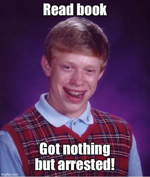 Bad Luck Brian Meme | Read book Got nothing but arrested! | image tagged in memes,bad luck brian | made w/ Imgflip meme maker