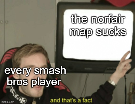 it really does | the norfair map sucks; every smash bros player | image tagged in and that's a fact,super smash bros | made w/ Imgflip meme maker