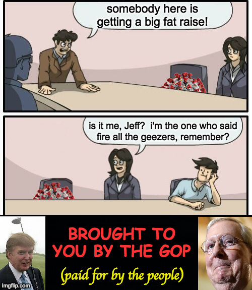 somebody here is
getting a big fat raise! is it me, Jeff?  i'm the one who said
fire all the geezers, remember? BROUGHT TO YOU BY THE GOP (p | image tagged in memes,drake hotline bling,black background | made w/ Imgflip meme maker