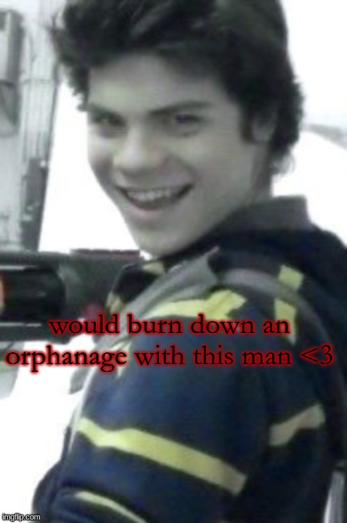 hahaha smip | would burn down an orphanage with this man <3 | image tagged in orphan killer | made w/ Imgflip meme maker