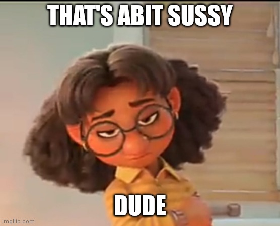Sussy | THAT'S ABIT SUSSY; DUDE | image tagged in use it | made w/ Imgflip meme maker