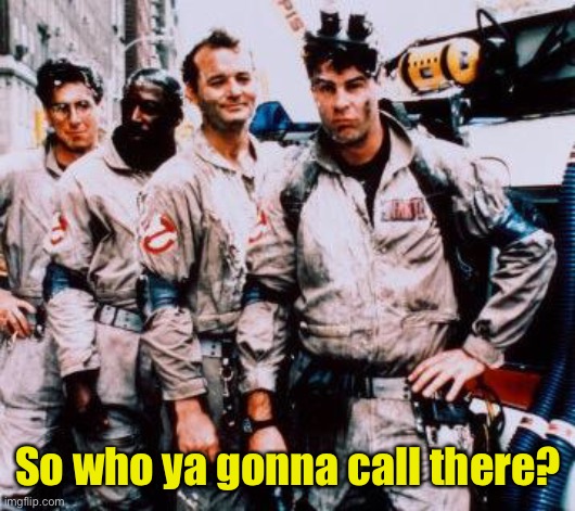 Ghost busters | So who ya gonna call there? | image tagged in ghost busters | made w/ Imgflip meme maker