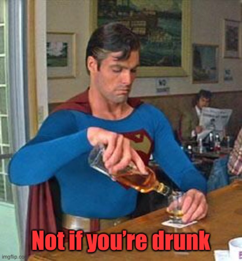Drunk Superman | Not if you’re drunk | image tagged in drunk superman | made w/ Imgflip meme maker