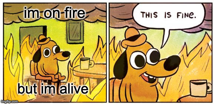 This Is Fine | im on fire; but im alive | image tagged in memes,this is fine | made w/ Imgflip meme maker