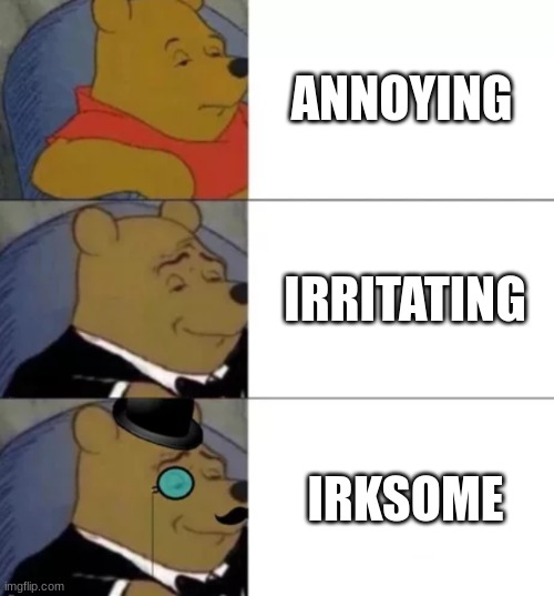 Fancy pooh | ANNOYING; IRRITATING; IRKSOME | image tagged in fancy pooh | made w/ Imgflip meme maker