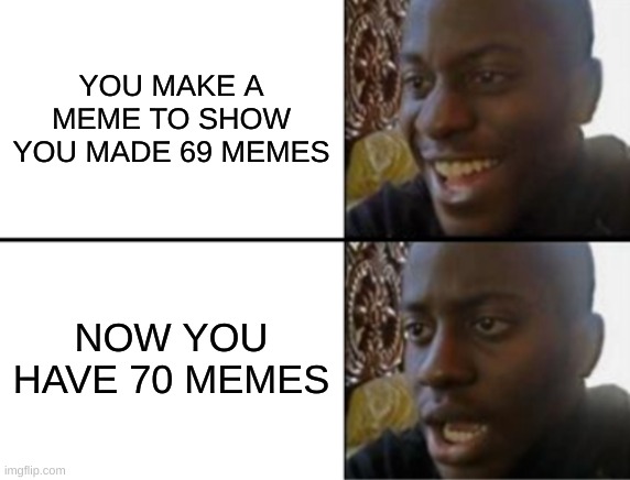 Oh yeah! Oh no... | YOU MAKE A MEME TO SHOW YOU MADE 69 MEMES; NOW YOU HAVE 70 MEMES | image tagged in oh yeah oh no | made w/ Imgflip meme maker