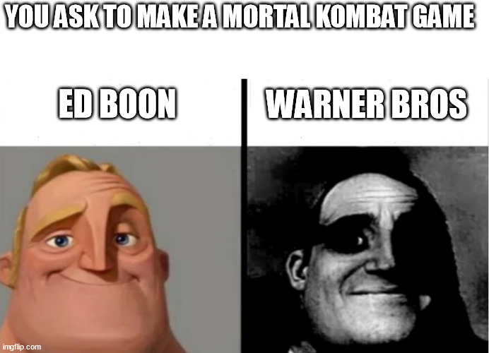 This is sadly true. | YOU ASK TO MAKE A MORTAL KOMBAT GAME; WARNER BROS; ED BOON | image tagged in mr incredible becoming uncanny,mr incredible,normal and dark mr incredibles | made w/ Imgflip meme maker