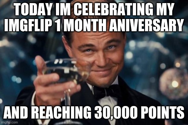 Thanks for the supports | TODAY IM CELEBRATING MY IMGFLIP 1 MONTH ANIVERSARY; AND REACHING 30,000 POINTS | image tagged in memes,leonardo dicaprio cheers,30000 points | made w/ Imgflip meme maker