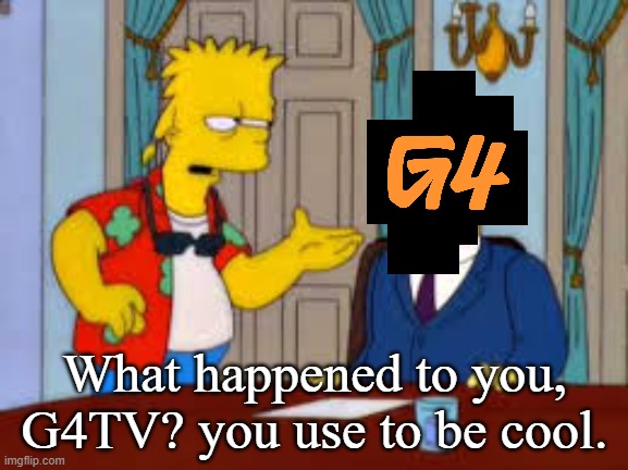 G4 today in a nutshell | What happened to you, G4TV? you use to be cool. | image tagged in bart simpson you used to be cool,g4,g4tv,froskurinn,adam sessler | made w/ Imgflip meme maker