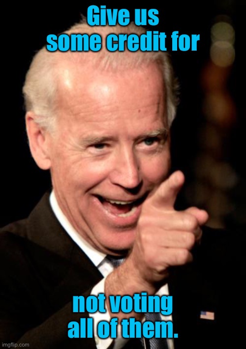 Smilin Biden Meme | Give us some credit for not voting all of them. | image tagged in memes,smilin biden | made w/ Imgflip meme maker