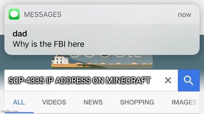 SCP-4335 is in Minecraft actually. | SCP-4335 IP ADDRESS ON MINECRAFT | image tagged in why is the fbi here | made w/ Imgflip meme maker