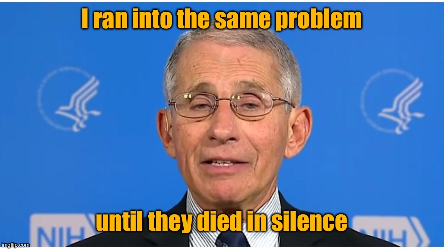 Dr Fauci | I ran into the same problem until they died in silence | image tagged in dr fauci | made w/ Imgflip meme maker