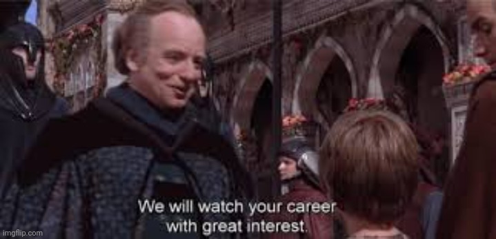 we shall watch your career | image tagged in we shall watch your career | made w/ Imgflip meme maker