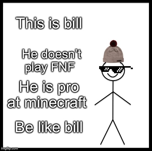Be Like Bill Meme |  This is bill; He doesn’t play FNF; He is pro at minecraft; Be like bill | image tagged in memes,be like bill | made w/ Imgflip meme maker