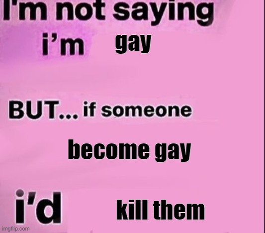 not saying im | gay become gay kill them | image tagged in not saying im | made w/ Imgflip meme maker