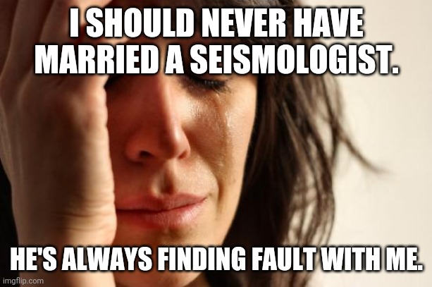 First World Problems Meme | I SHOULD NEVER HAVE MARRIED A SEISMOLOGIST. HE'S ALWAYS FINDING FAULT WITH ME. | image tagged in memes,first world problems,bad joke,marriage | made w/ Imgflip meme maker
