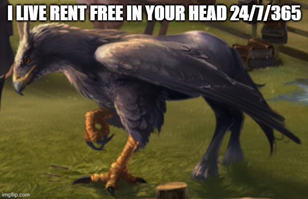 Hippogriff | I LIVE RENT FREE IN YOUR HEAD 24/7/365 | image tagged in hippogriff | made w/ Imgflip meme maker