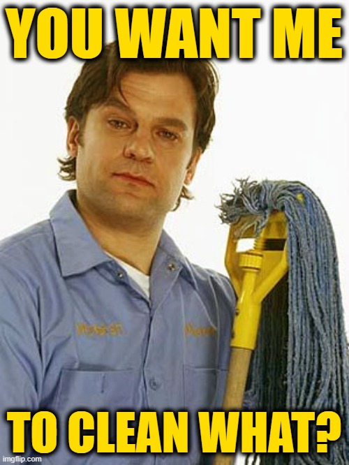YOU WANT ME TO CLEAN WHAT? | made w/ Imgflip meme maker