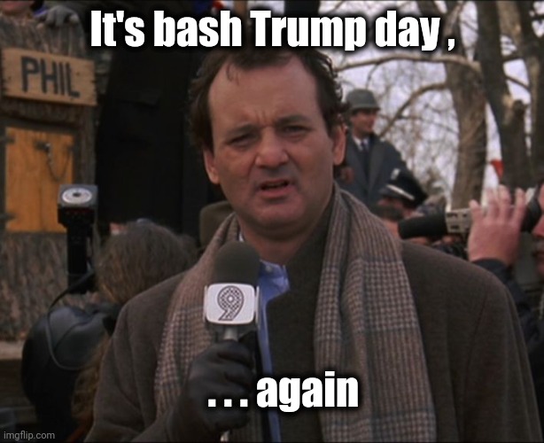 Bill Murray Groundhog Day | It's bash Trump day , . . . again | image tagged in bill murray groundhog day | made w/ Imgflip meme maker