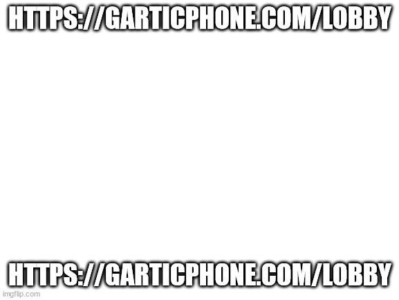 https://garticphone.com/lobby | HTTPS://GARTICPHONE.COM/LOBBY; HTTPS://GARTICPHONE.COM/LOBBY | image tagged in blank white template | made w/ Imgflip meme maker