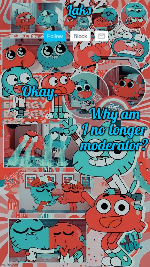 LAKS Gumball and Dawin temp | Okay. Why am I no longer moderator? | image tagged in laks gumball and dawin temp | made w/ Imgflip meme maker