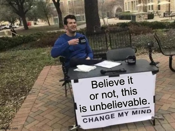 iQuote |  Believe it or not, this is unbelievable. | image tagged in change my mind,believe,unbelievable | made w/ Imgflip meme maker