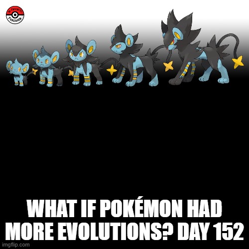 Check the tags Pokemon more evolutions for each new one. | WHAT IF POKÉMON HAD MORE EVOLUTIONS? DAY 152 | image tagged in memes,blank transparent square,pokemon more evolutions,shinx,pokemon,why are you reading this | made w/ Imgflip meme maker