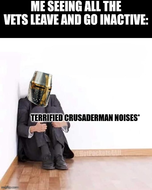 terrified crusaderman | ME SEEING ALL THE VETS LEAVE AND GO INACTIVE: | image tagged in terrified crusaderman | made w/ Imgflip meme maker