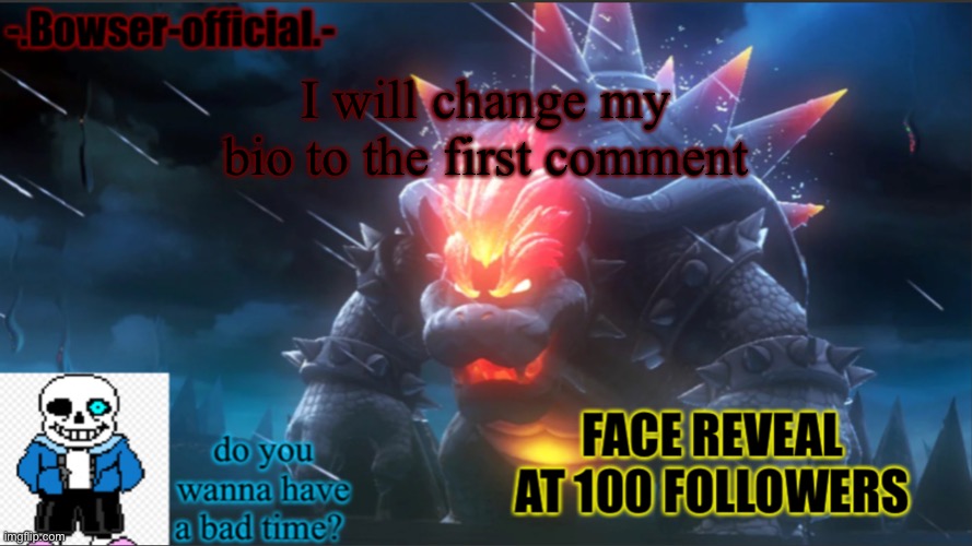 Bowser-official announcement temp w/ face reveal | I will change my bio to the first comment | image tagged in bowser-official announcement temp w/ face reveal | made w/ Imgflip meme maker