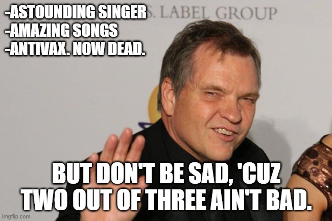 -ASTOUNDING SINGER
-AMAZING SONGS
-ANTIVAX. NOW DEAD. BUT DON'T BE SAD, 'CUZ TWO OUT OF THREE AIN'T BAD. | made w/ Imgflip meme maker