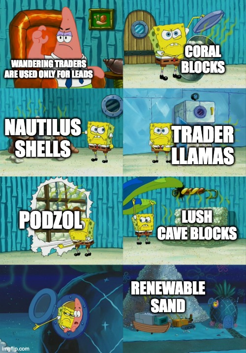Wandering Traders | CORAL BLOCKS; WANDERING TRADERS ARE USED ONLY FOR LEADS; NAUTILUS SHELLS; TRADER LLAMAS; PODZOL; LUSH CAVE BLOCKS; RENEWABLE SAND | image tagged in spongebob diapers meme | made w/ Imgflip meme maker