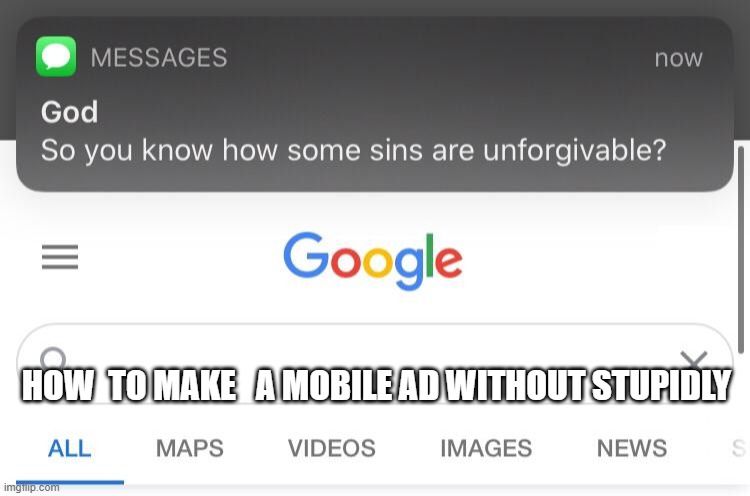 So you know how some sins are unforgivable? | HOW  TO MAKE   A MOBILE AD WITHOUT STUPIDLY | image tagged in so you know how some sins are unforgivable | made w/ Imgflip meme maker