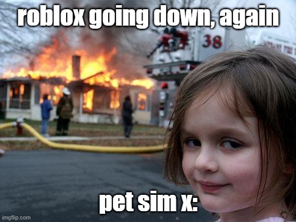 roblox went down again on 1/22/22 | roblox going down, again; pet sim x: | image tagged in memes,disaster girl,pet simulator x,roblox | made w/ Imgflip meme maker