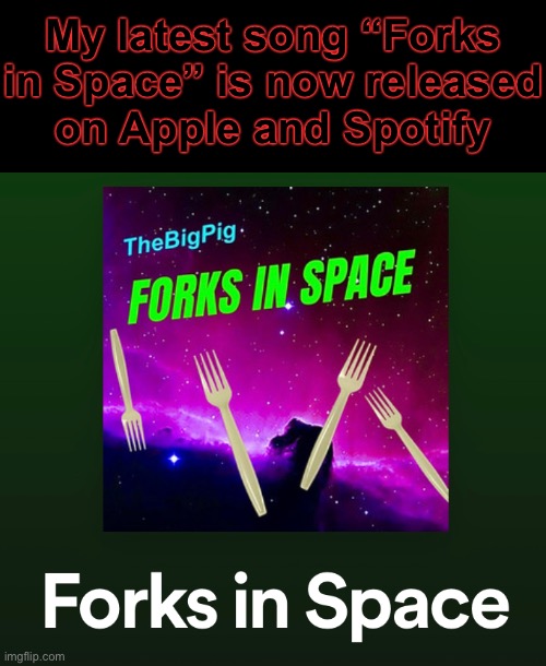 Since Iceu pulled a Danny by taking my meme down, I’m gonna pull ANOTHER Iceu even though I said I wouldn’t. | My latest song “Forks in Space” is now released
on Apple and Spotify | image tagged in meme plug,thebigpig,spotify | made w/ Imgflip meme maker