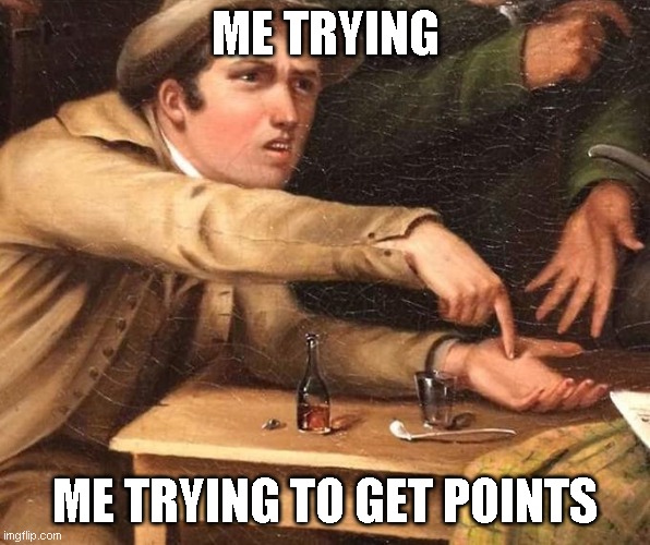 Angry Man pointing at hand | ME TRYING; ME TRYING TO GET POINTS | image tagged in angry man pointing at hand | made w/ Imgflip meme maker