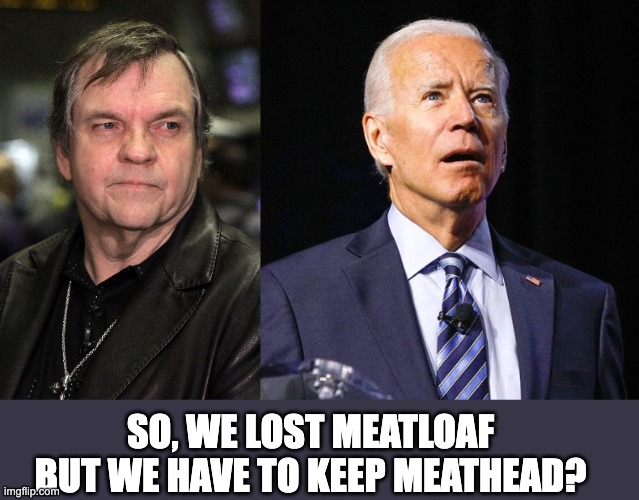 Meatloaf | SO, WE LOST MEATLOAF BUT WE HAVE TO KEEP MEATHEAD? | image tagged in joe biden | made w/ Imgflip meme maker