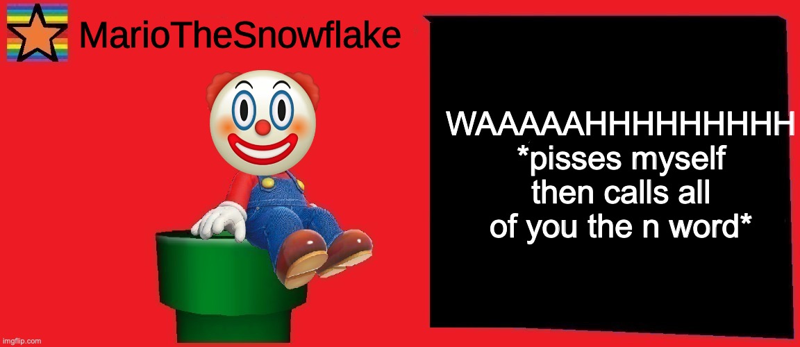 WAAH I'M A LITTLE BITCH | WAAAAAHHHHHHHHH *pisses myself then calls all of you the n word* | image tagged in mariothesnowflake announcement template v1 | made w/ Imgflip meme maker
