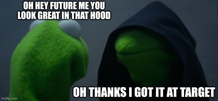 Evil Kermit | OH HEY FUTURE ME YOU LOOK GREAT IN THAT HOOD; OH THANKS I GOT IT AT TARGET | image tagged in memes,evil kermit | made w/ Imgflip meme maker