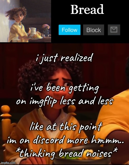 at this rate i totally wont need imgflip anymore and'll be able to delete- | i just realized; i've been getting on imgflip less and less; like at this point im on discord more hmmm.. *thinking bread noises* | image tagged in bread camilo temp ty yachi | made w/ Imgflip meme maker