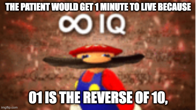 Infinite IQ | THE PATIENT WOULD GET 1 MINUTE TO LIVE BECAUSE 01 IS THE REVERSE OF 10, | image tagged in infinite iq | made w/ Imgflip meme maker