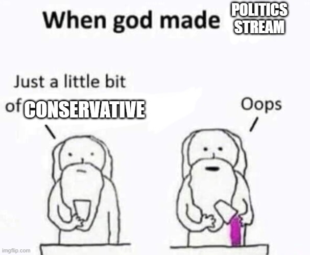 when god made politics stream | POLITICS STREAM; CONSERVATIVE | image tagged in politics stream,conservative | made w/ Imgflip meme maker