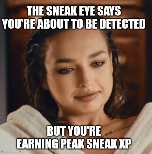 Relaxed Nervous | THE SNEAK EYE SAYS YOU'RE ABOUT TO BE DETECTED; BUT YOU'RE EARNING PEAK SNEAK XP | image tagged in relaxed nervous,skyrim | made w/ Imgflip meme maker