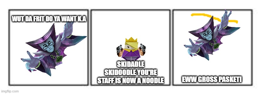 Skidadle skidoodle you're staff is now a noodle | WUT DA FRIT DO YA WANT K.A; SKIDADLE SKIDOODLE YOU'RE STAFF IS NOW A NOODLE; EWW GROSS PASKETI | image tagged in 3 panel comic strip,spagett | made w/ Imgflip meme maker