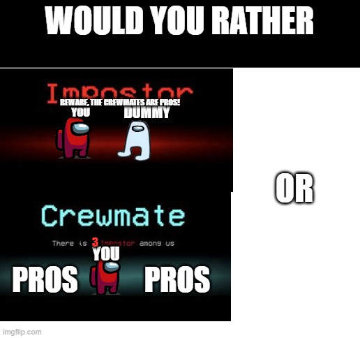 Be honest |  WOULD YOU RATHER; DUMMY; BEWARE, THE CREWMATES ARE PROS! YOU; OR; 3; YOU; PROS; PROS | image tagged in blank white template,would you rather,among us,imposter,crewmate,honesty | made w/ Imgflip meme maker