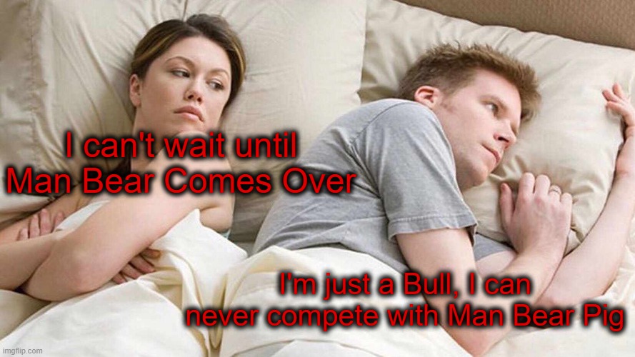I Bet He's Thinking About Other Women Meme | I can't wait until Man Bear Comes Over; I'm just a Bull, I can never compete with Man Bear Pig | image tagged in memes,i bet he's thinking about other women | made w/ Imgflip meme maker