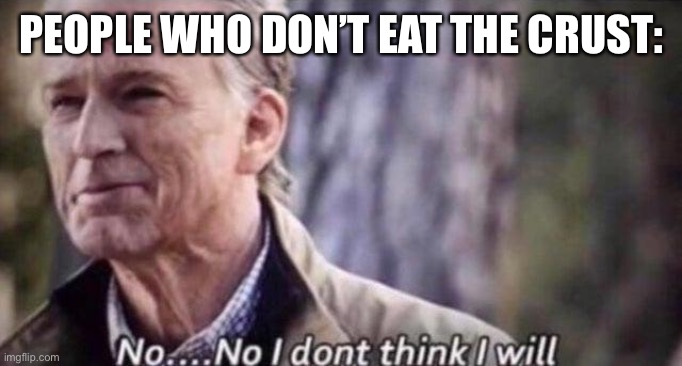 no i don't think i will | PEOPLE WHO DON’T EAT THE CRUST: | image tagged in no i don't think i will | made w/ Imgflip meme maker